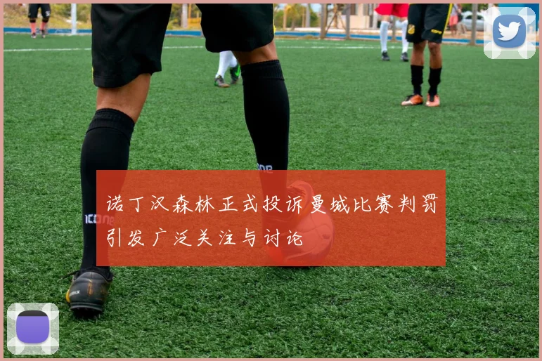 诺丁汉森林正式投诉曼城比赛判罚引发广泛关注与讨论