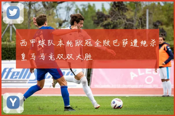 西甲球队本轮欧冠全败巴萨遭绝杀皇马马竞双双大胜