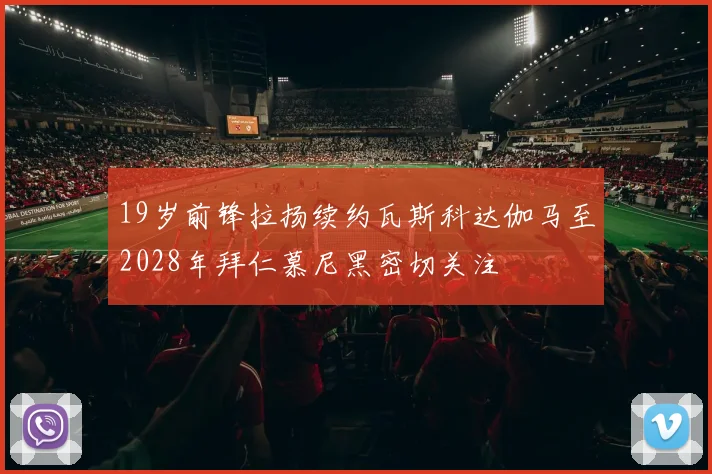 19岁前锋拉扬续约瓦斯科达伽马至2028年拜仁慕尼黑密切关注