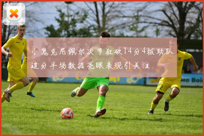 小鬼克尼佩尔次节狂砍14分4板助队追分半场数据亮眼表现引关注