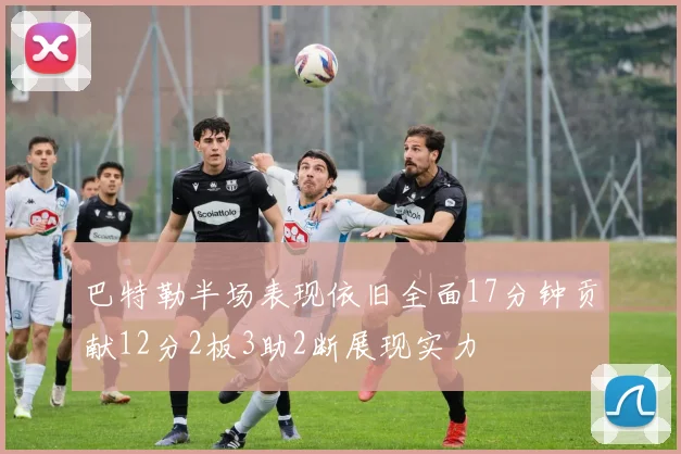 巴特勒半场表现依旧全面17分钟贡献12分2板3助2断展现实力