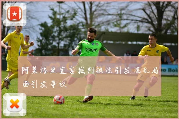 阿莱格里直言裁判执法引发混乱局面引发争议