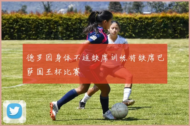 德罗因身体不适缺席训练将缺席巴萨国王杯比赛
