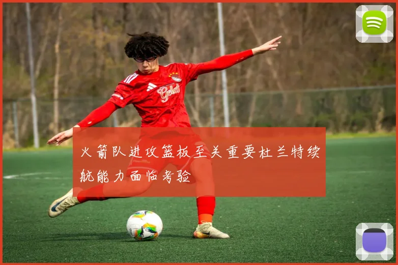 火箭队进攻篮板至关重要杜兰特续航能力面临考验