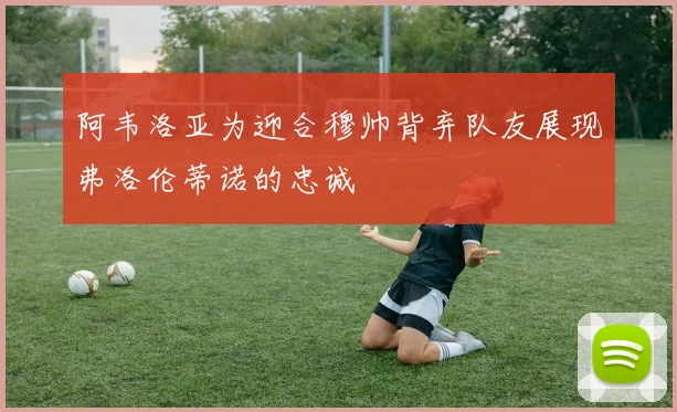 阿韦洛亚为迎合穆帅背弃队友展现弗洛伦蒂诺的忠诚