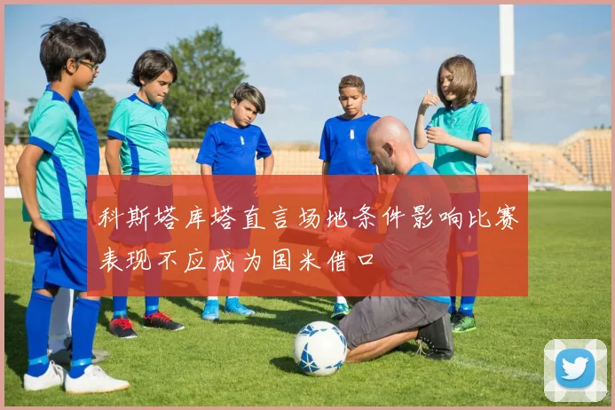 科斯塔库塔直言场地条件影响比赛表现不应成为国米借口