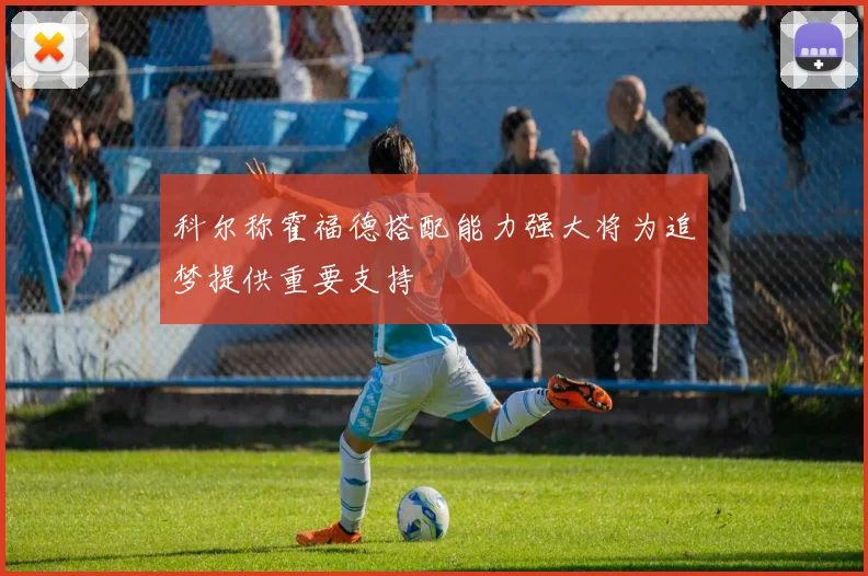 科尔称霍福德搭配能力强大将为追梦提供重要支持