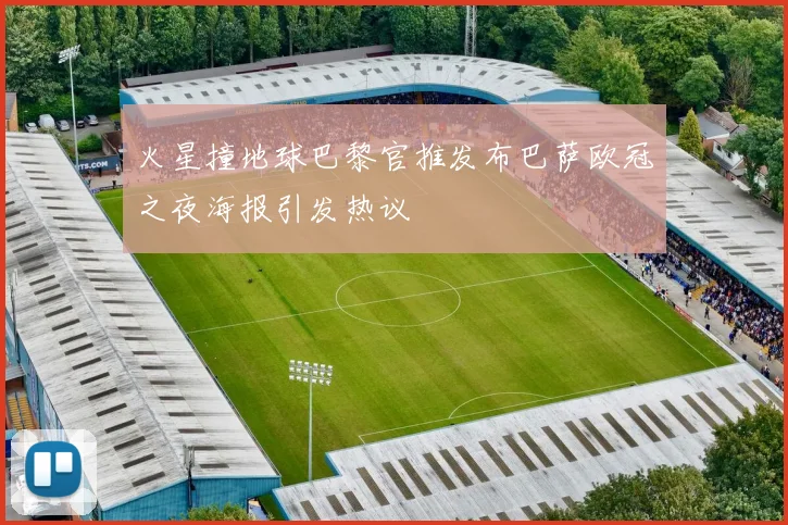 火星撞地球巴黎官推发布巴萨欧冠之夜海报引发热议
