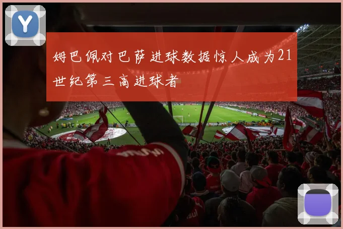 姆巴佩对巴萨进球数据惊人成为21世纪第三高进球者