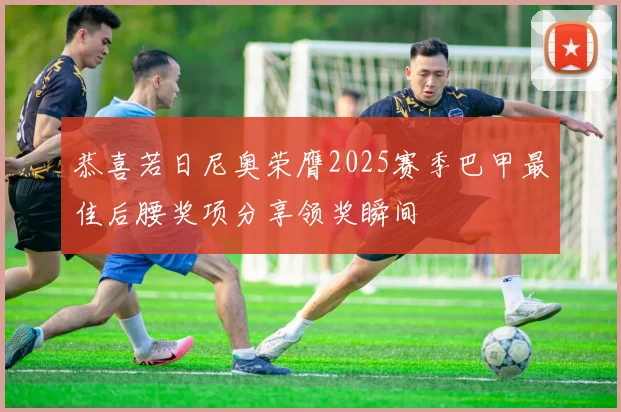 恭喜若日尼奥荣膺2025赛季巴甲最佳后腰奖项分享领奖瞬间