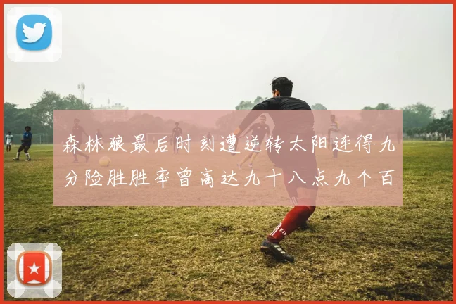 森林狼最后时刻遭逆转太阳连得九分险胜胜率曾高达九十八点九个百分点