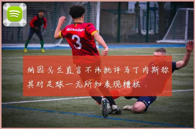 纳因戈兰直言不讳批评马丁内斯称其对足球一无所知表现糟糕